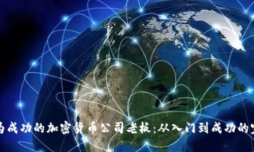如何成为成功的加密货币公司老板：从入门到成功的完整指南