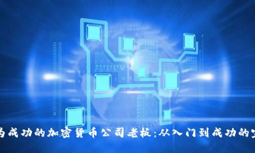 如何成为成功的加密货币公司老板：从入门到成功的完整指南
