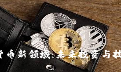  探索加密货币新领域：未来投资与技术趋势分析