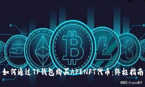 如何通过TP钱包购买APENFT代币：终极指南