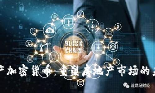 地产加密货币：重塑房地产市场的未来