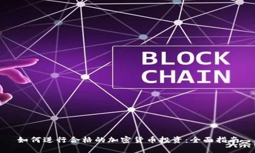 如何进行合格的加密货币投资：全面指南