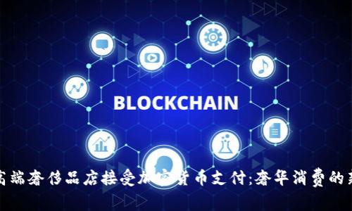 硅谷高端奢侈品店接受加密货币支付：奢华消费的新趋势