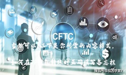 当然可以！以下是你所需的内容格式。

如何在TP钱包转账时正确填写备忘栏