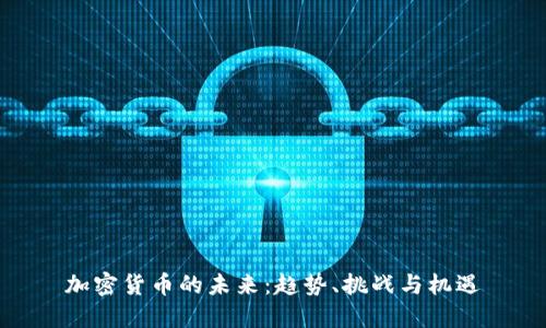 加密货币的未来：趋势、挑战与机遇