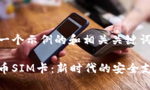 以下是一个示例的和相关关键词：

加密货币SIM卡：新时代的安全支付方案