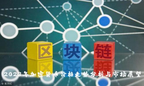 2023年加密货币价格走势分析与市场展望