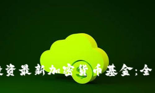 如何投资最新加密货币基金：全面指南