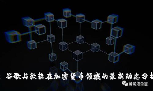 : 谷歌与微软在加密货币领域的最新动态分析