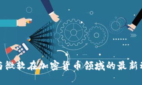: 谷歌与微软在加密货币领域的最新动态分析