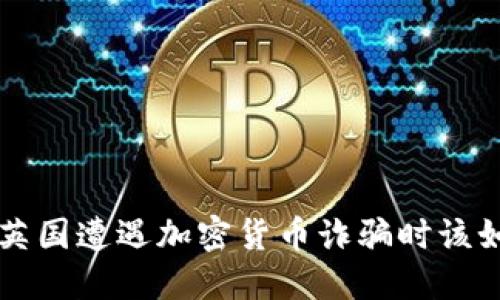 当您在英国遭遇加密货币诈骗时该如何应对