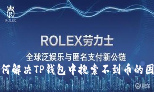  如何解决TP钱包中搜索不到币的困扰？