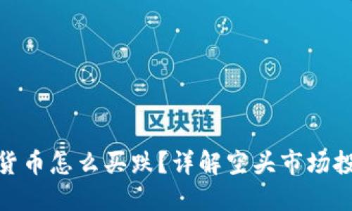 : 加密货币怎么买跌?详解空头市场投资策略