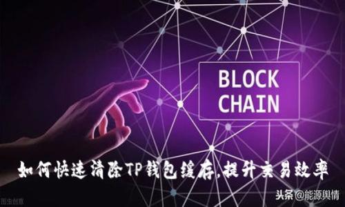 如何快速清除TP钱包缓存，提升交易效率