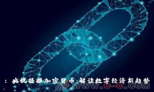 : 央视播报加密货币：解读数字经济新趋势