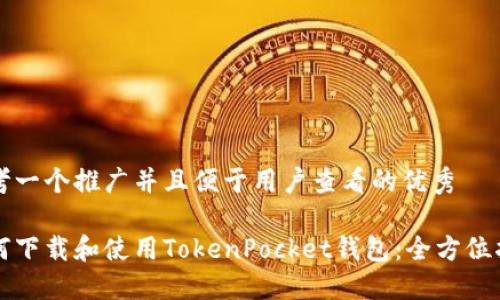 思考一个推广并且便于用户查看的优秀

如何下载和使用TokenPocket钱包：全方位指南