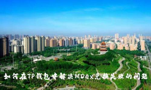 如何在TP钱包中解决MDex兑换失败的问题