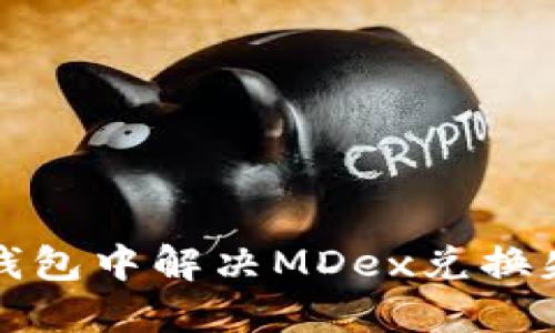 如何在TP钱包中解决MDex兑换失败的问题