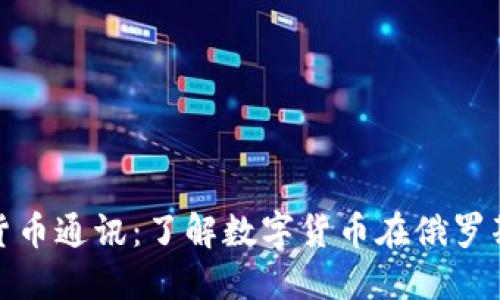 : 俄罗斯加密货币通讯：了解数字货币在俄罗斯的现状和未来