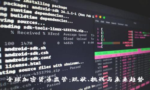 全球加密货币监管：现状、挑战与未来趋势
