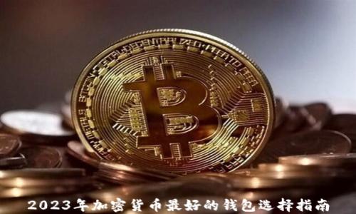 
2023年加密货币最好的钱包选择指南