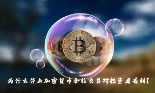 为什么停止加密货币合约交易对投资者有利？