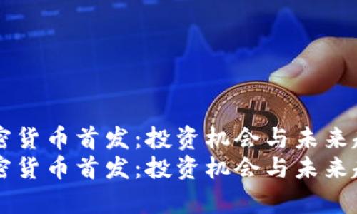 新兴加密货币首发：投资机会与未来趋势分析
新兴加密货币首发：投资机会与未来趋势分析