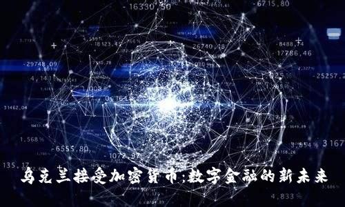 乌克兰接受加密货币：数字金融的新未来