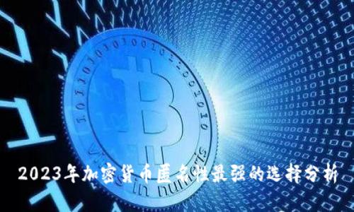 2023年加密货币匿名性最强的选择分析