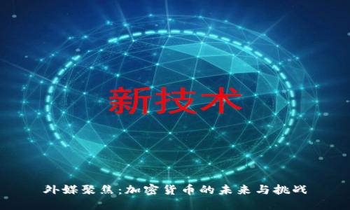 外媒聚焦：加密货币的未来与挑战