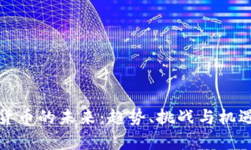 加密货币的未来：趋势、挑战与机遇分析