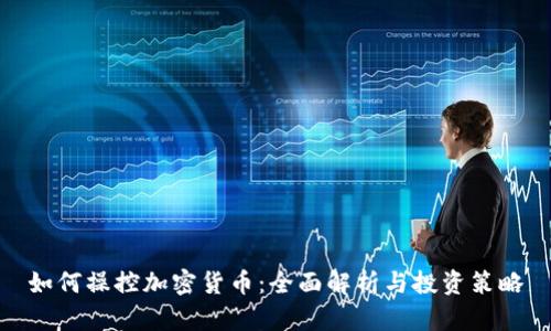 如何操控加密货币：全面解析与投资策略