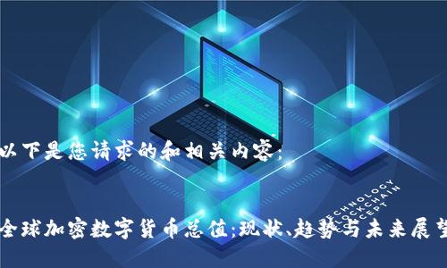 以下是您请求的和相关内容：


全球加密数字货币总值：现状、趋势与未来展望