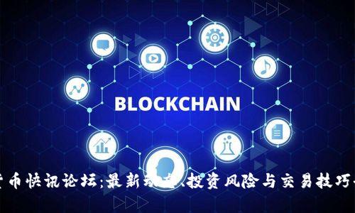 加密货币快讯论坛：最新动态、投资风险与交易技巧全解析