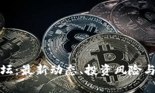 加密货币快讯论坛：最新动态、投资风险与交易技巧全解析