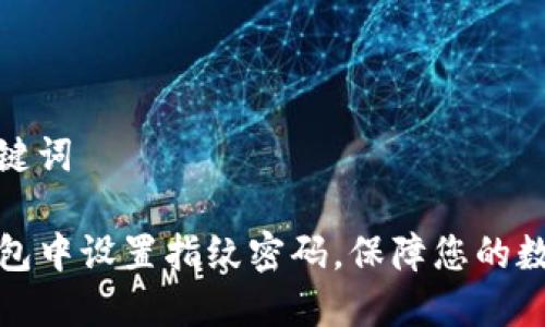 思考的和关键词

如何在TP钱包中设置指纹密码，保障您的数字资产安全