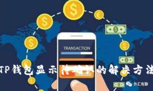 链易转币到TP钱包显示待确认的解决方法与注意事项