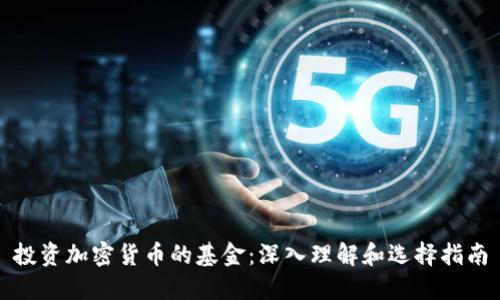 投资加密货币的基金：深入理解和选择指南