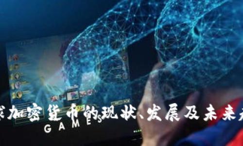 全球加密货币的现状、发展及未来趋势