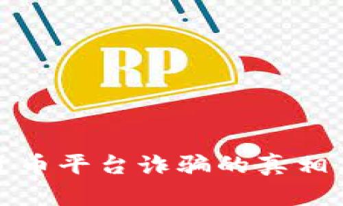揭示加密货币平台诈骗的真相与防范技巧