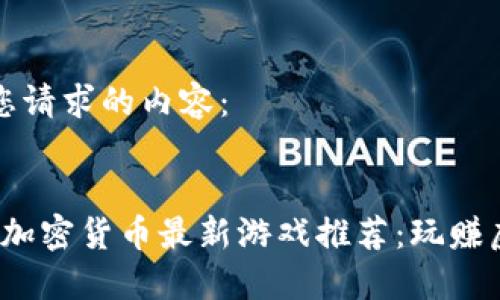 这里是您请求的内容：


2023年加密货币最新游戏推荐：玩赚虚拟资产