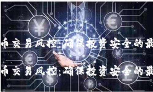 加密货币交易风控：确保投资安全的最佳实践

加密货币交易风控：确保投资安全的最佳实践