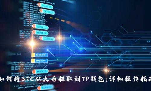 如何将BTC从火币提取到TP钱包：详细操作指南