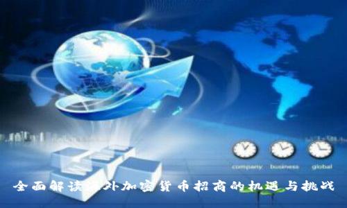 全面解读海外加密货币招商的机遇与挑战
