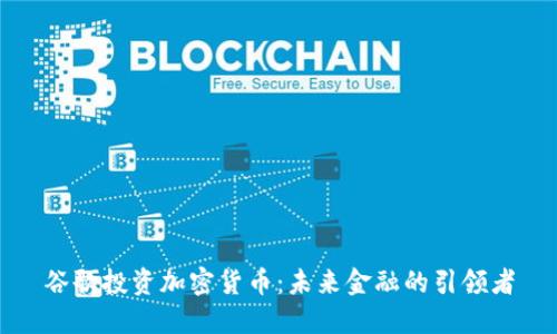 谷歌投资加密货币：未来金融的引领者