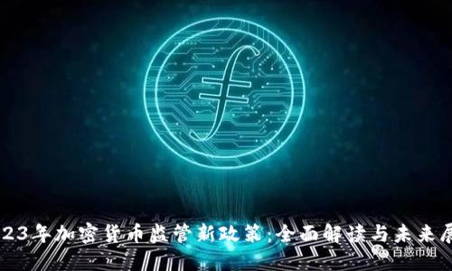 2023年加密货币监管新政策：全面解读与未来展望