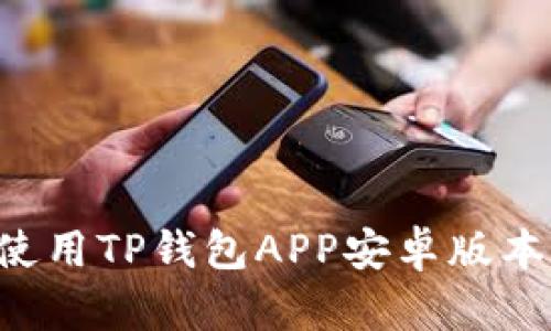 如何下载并使用TP钱包APP安卓版本：全步骤指南