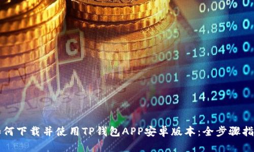 如何下载并使用TP钱包APP安卓版本：全步骤指南