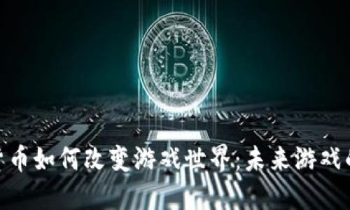 加密货币如何改变游戏世界：未来游戏的崛起