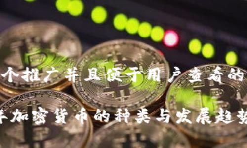 思考一个推广并且便于用户查看的优秀  

2023年加密货币的种类与发展趋势分析